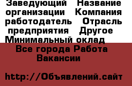 Заведующий › Название организации ­ Компания-работодатель › Отрасль предприятия ­ Другое › Минимальный оклад ­ 1 - Все города Работа » Вакансии   